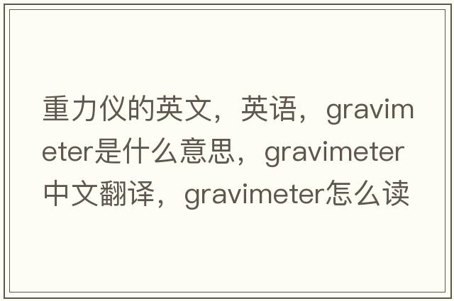 重力儀的英文，英語(yǔ)，gravimeter是什么意思，gravimeter中文翻譯，gravimeter怎么讀、發(fā)音、用法及例句