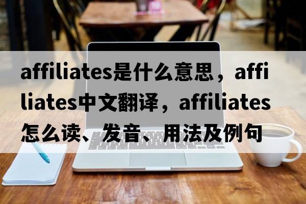 affiliates是什么意思，affiliates中文翻譯，affiliates怎么讀、發(fā)音、用法及例句