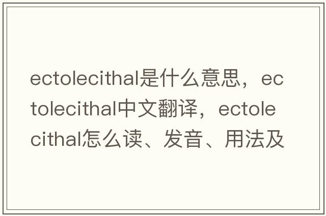 ectolecithal是什么意思，ectolecithal中文翻譯，ectolecithal怎么讀、發(fā)音、用法及例句