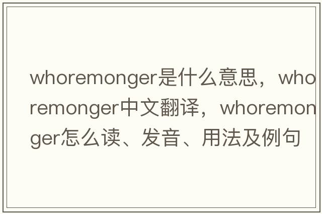 whoremonger是什么意思，whoremonger中文翻譯，whoremonger怎么讀、發(fā)音、用法及例句