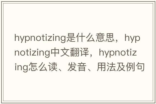 hypnotizing是什么意思，hypnotizing中文翻譯，hypnotizing怎么讀、發(fā)音、用法及例句