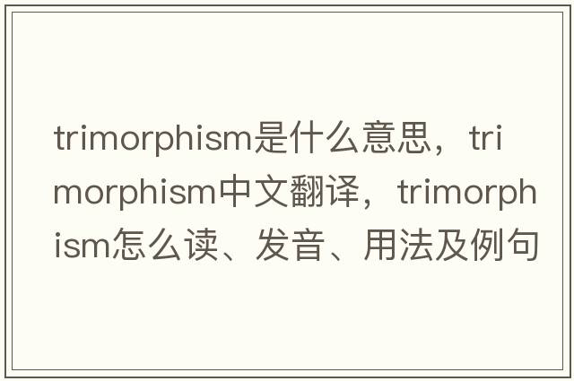trimorphism是什么意思，trimorphism中文翻譯，trimorphism怎么讀、發(fā)音、用法及例句