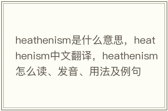 heathenism是什么意思，heathenism中文翻譯，heathenism怎么讀、發(fā)音、用法及例句