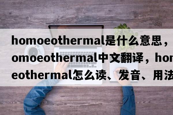 homoeothermal是什么意思，homoeothermal中文翻譯，homoeothermal怎么讀、發(fā)音、用法及例句