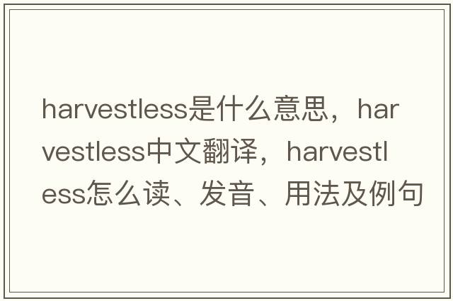 harvestless是什么意思，harvestless中文翻譯，harvestless怎么讀、發(fā)音、用法及例句