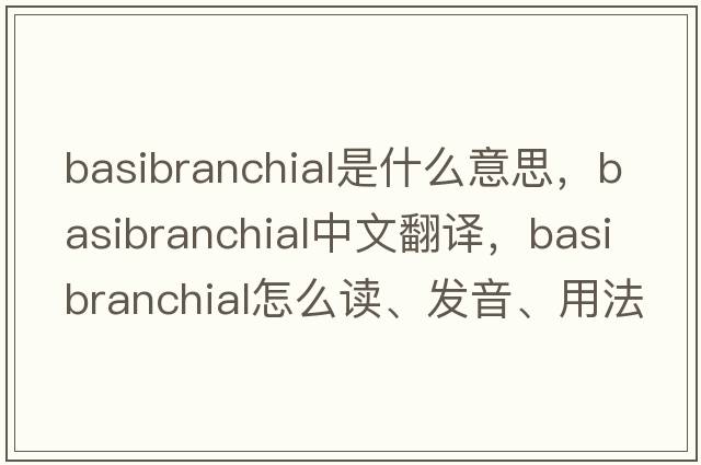 basibranchial是什么意思，basibranchial中文翻譯，basibranchial怎么讀、發(fā)音、用法及例句