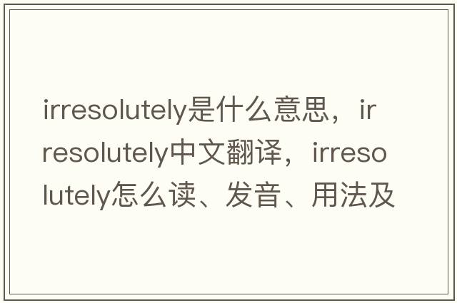 irresolutely是什么意思，irresolutely中文翻譯，irresolutely怎么讀、發(fā)音、用法及例句