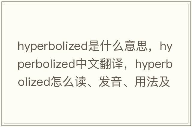 hyperbolized是什么意思，hyperbolized中文翻譯，hyperbolized怎么讀、發(fā)音、用法及例句