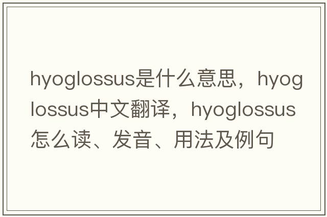 hyoglossus是什么意思，hyoglossus中文翻譯，hyoglossus怎么讀、發(fā)音、用法及例句