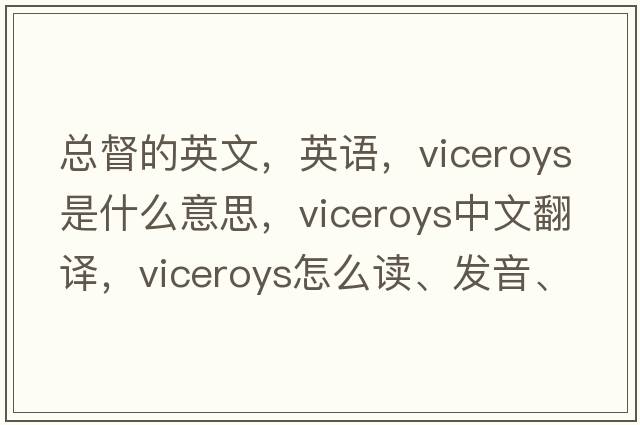 總督的英文，英語(yǔ)，viceroys是什么意思，viceroys中文翻譯，viceroys怎么讀、發(fā)音、用法及例句