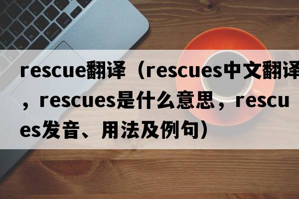 rescue翻譯（rescues中文翻譯，rescues是什么意思，rescues發(fā)音、用法及例句）