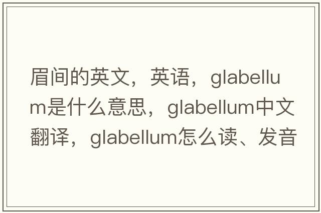 眉間的英文，英語(yǔ)，glabellum是什么意思，glabellum中文翻譯，glabellum怎么讀、發(fā)音、用法及例句