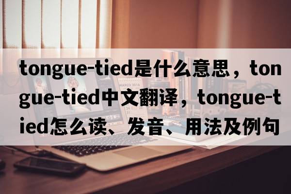 tongue-tied是什么意思，tongue-tied中文翻譯，tongue-tied怎么讀、發(fā)音、用法及例句