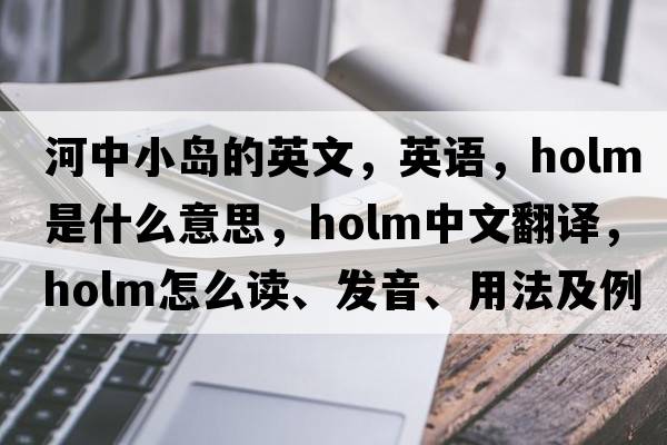 河中小島的英文，英語(yǔ)，holm是什么意思，holm中文翻譯，holm怎么讀、發(fā)音、用法及例句