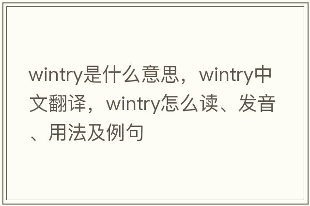 wintry是什么意思，wintry中文翻譯，wintry怎么讀、發(fā)音、用法及例句