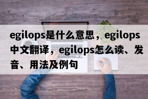 egilops是什么意思，egilops中文翻譯，egilops怎么讀、發(fā)音、用法及例句