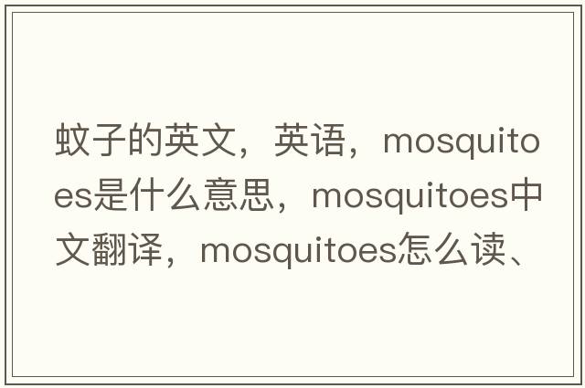 蚊子的英文，英語(yǔ)，mosquitoes是什么意思，mosquitoes中文翻譯，mosquitoes怎么讀、發(fā)音、用法及例句