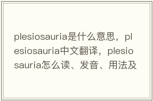 Plesiosauria是什么意思，Plesiosauria中文翻譯，Plesiosauria怎么讀、發(fā)音、用法及例句