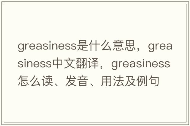 greasiness是什么意思，greasiness中文翻譯，greasiness怎么讀、發(fā)音、用法及例句