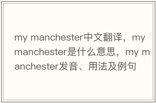 my manchester中文翻譯，my manchester是什么意思，my manchester發(fā)音、用法及例句