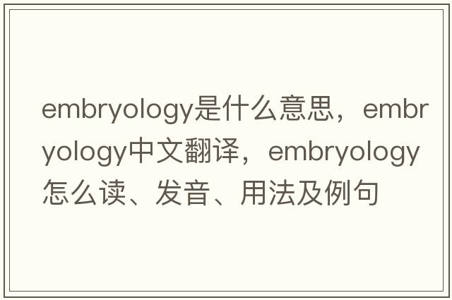 embryology是什么意思，embryology中文翻譯，embryology怎么讀、發(fā)音、用法及例句