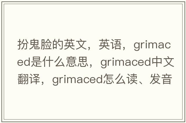 扮鬼臉的英文，英語(yǔ)，grimaced是什么意思，grimaced中文翻譯，grimaced怎么讀、發(fā)音、用法及例句