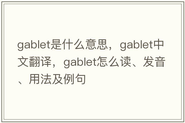 gablet是什么意思，gablet中文翻譯，gablet怎么讀、發(fā)音、用法及例句