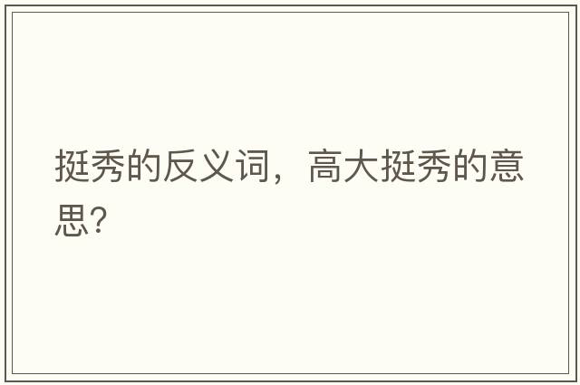 挺秀的反義詞，高大挺秀的意思？