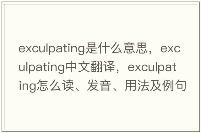 exculpating是什么意思，exculpating中文翻譯，exculpating怎么讀、發(fā)音、用法及例句
