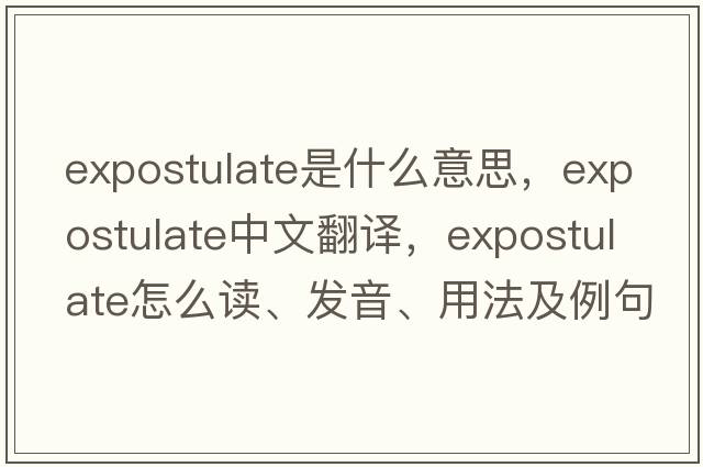 expostulate是什么意思，expostulate中文翻譯，expostulate怎么讀、發(fā)音、用法及例句