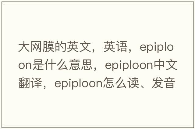 大網(wǎng)膜的英文，英語(yǔ)，epiploon是什么意思，epiploon中文翻譯，epiploon怎么讀、發(fā)音、用法及例句