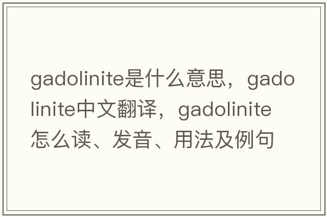 gadolinite是什么意思，gadolinite中文翻譯，gadolinite怎么讀、發(fā)音、用法及例句
