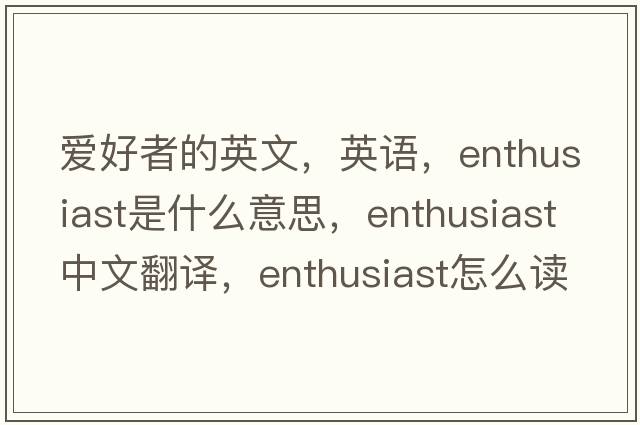 愛(ài)好者的英文，英語(yǔ)，enthusiast是什么意思，enthusiast中文翻譯，enthusiast怎么讀、發(fā)音、用法及例句