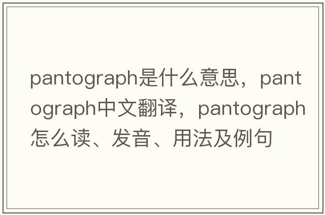 pantograph是什么意思，pantograph中文翻譯，pantograph怎么讀、發(fā)音、用法及例句