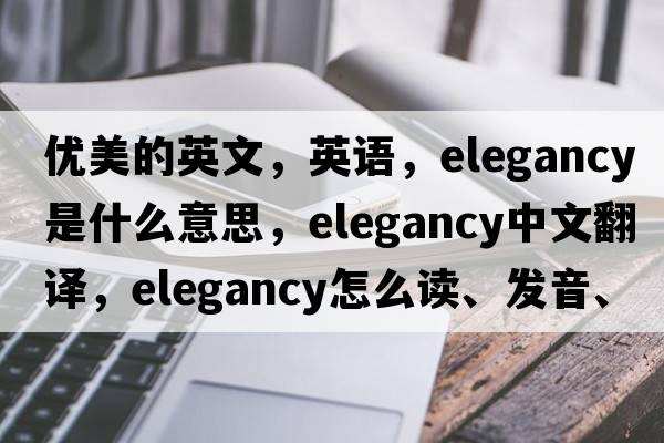 優(yōu)美的英文，英語(yǔ)，elegancy是什么意思，elegancy中文翻譯，elegancy怎么讀、發(fā)音、用法及例句