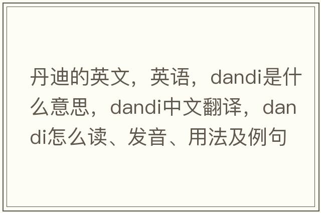 丹迪的英文，英語(yǔ)，Dandi是什么意思，Dandi中文翻譯，Dandi怎么讀、發(fā)音、用法及例句