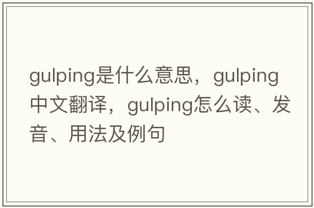 gulping是什么意思，gulping中文翻譯，gulping怎么讀、發(fā)音、用法及例句