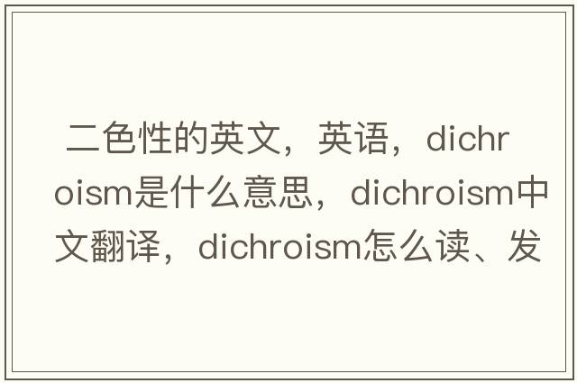  二色性的英文，英語(yǔ)，dichroism是什么意思，dichroism中文翻譯，dichroism怎么讀、發(fā)音、用法及例句