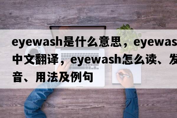 eyewash是什么意思，eyewash中文翻譯，eyewash怎么讀、發(fā)音、用法及例句