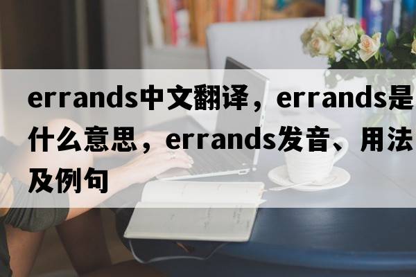 errands中文翻譯，errands是什么意思，errands發(fā)音、用法及例句