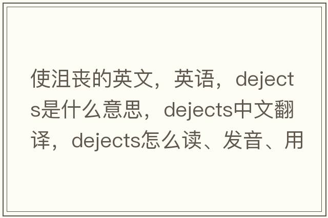 使沮喪的英文，英語(yǔ)，dejects是什么意思，dejects中文翻譯，dejects怎么讀、發(fā)音、用法及例句