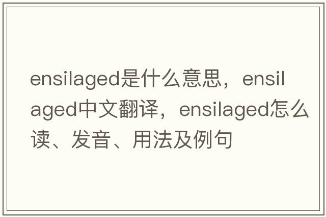 ensilaged是什么意思，ensilaged中文翻譯，ensilaged怎么讀、發(fā)音、用法及例句