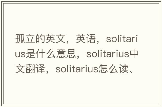 孤立的英文，英語(yǔ)，Solitarius是什么意思，Solitarius中文翻譯，Solitarius怎么讀、發(fā)音、用法及例句
