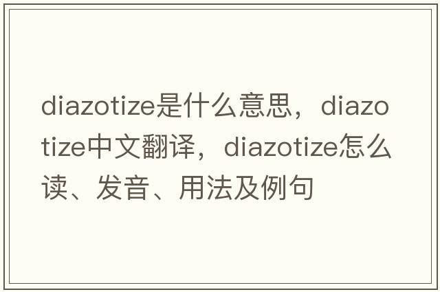 diazotize是什么意思，diazotize中文翻譯，diazotize怎么讀、發(fā)音、用法及例句