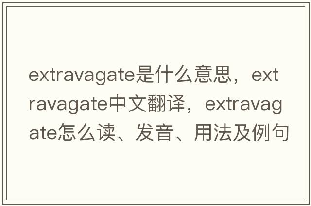 extravagate是什么意思，extravagate中文翻譯，extravagate怎么讀、發(fā)音、用法及例句