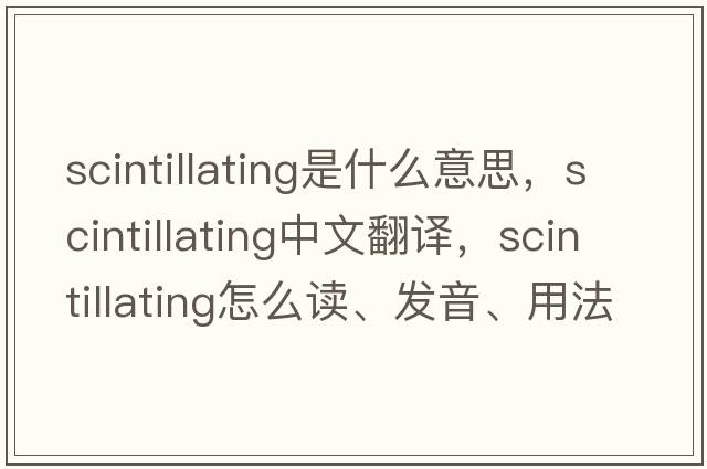 scintillating是什么意思，scintillating中文翻譯，scintillating怎么讀、發(fā)音、用法及例句