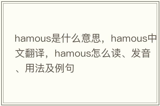 hamous是什么意思，hamous中文翻譯，hamous怎么讀、發(fā)音、用法及例句