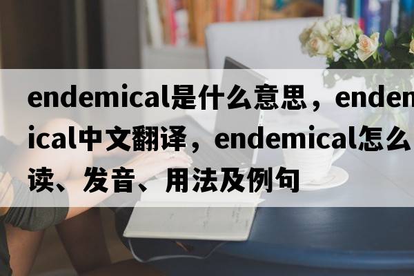 endemical是什么意思，endemical中文翻譯，endemical怎么讀、發(fā)音、用法及例句