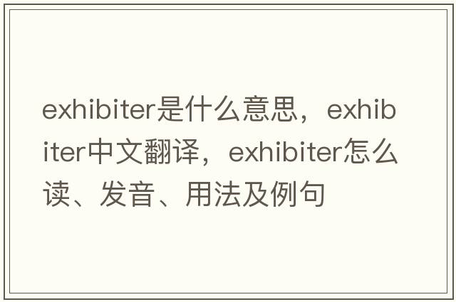 exhibiter是什么意思，exhibiter中文翻譯，exhibiter怎么讀、發(fā)音、用法及例句