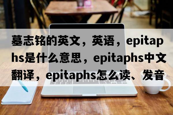 墓志銘的英文，英語(yǔ)，epitaphs是什么意思，epitaphs中文翻譯，epitaphs怎么讀、發(fā)音、用法及例句